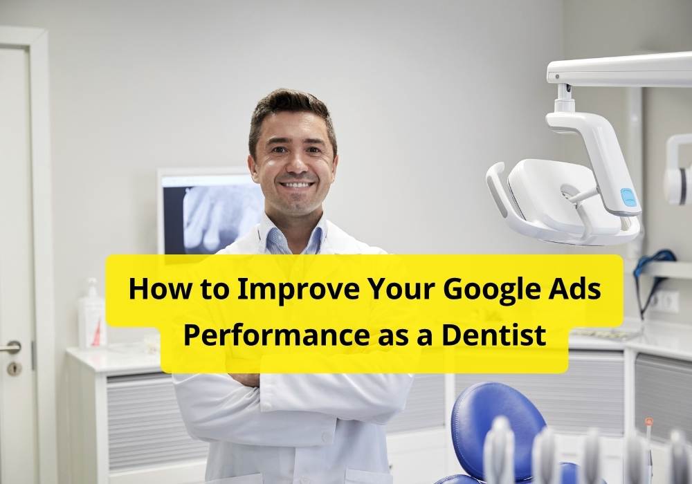 How to Improve Your Google Ads Performance as a Dentist